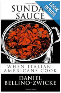 SUNDAY SAUCE "When Italian-Americans Cook" by Daniel Bellino-Zwicke, is Available on AMAOZN.com  .. CLICK LINK BELOW  .. http://www.amazon.com/Sunday-Sauce-When-Italian-Americans-Cook/dp/1490991026
